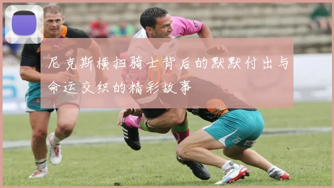 尼克斯横扫骑士背后的默默付出与命运交织的精彩故事