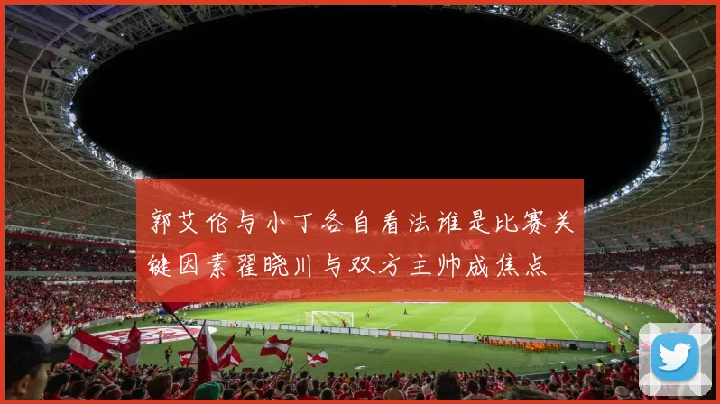 郭艾伦与小丁各自看法谁是比赛关键因素翟晓川与双方主帅成焦点