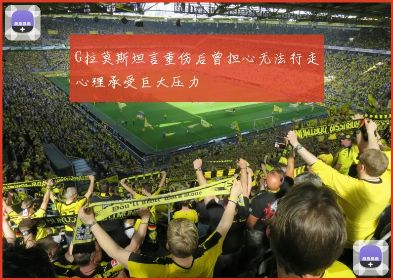 G拉莫斯坦言重伤后曾担心无法行走心理承受巨大压力