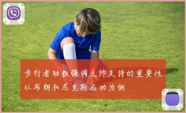 步行者助教强调主帅支持的重要性以布朗和尼克斯成功为例