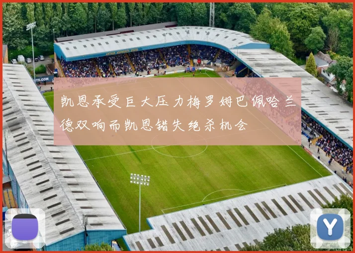 凯恩承受巨大压力梅罗姆巴佩哈兰德双响而凯恩错失绝杀机会