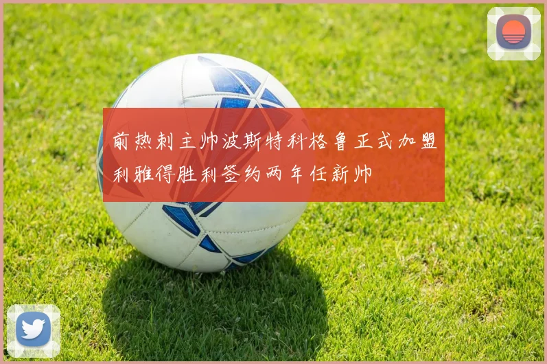 前热刺主帅波斯特科格鲁正式加盟利雅得胜利签约两年任新帅