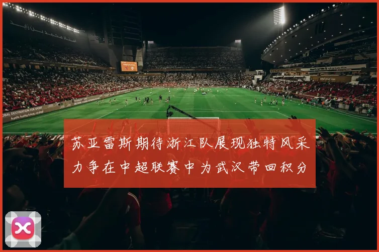 苏亚雷斯期待浙江队展现独特风采力争在中超联赛中为武汉带回积分