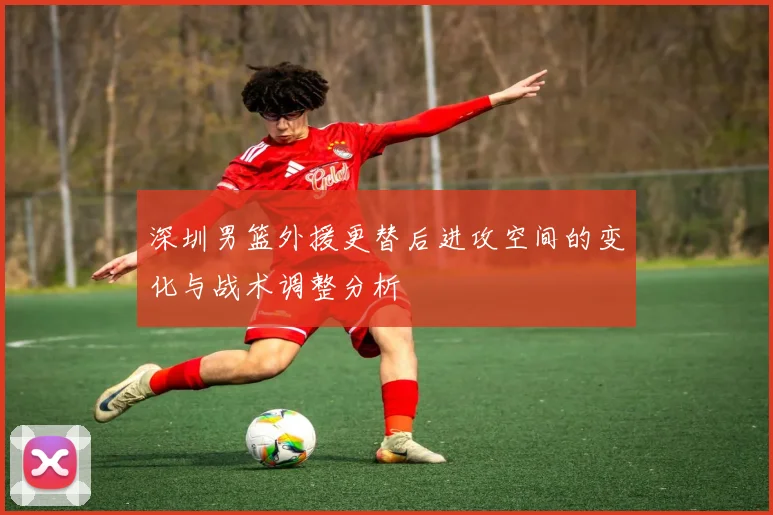 深圳男篮外援更替后进攻空间的变化与战术调整分析