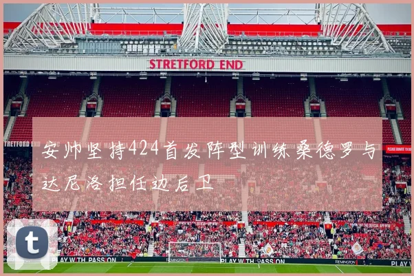 安帅坚持424首发阵型训练桑德罗与达尼洛担任边后卫