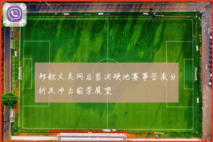 郑钦文美网后首次硬地赛事签表分析及冲击前景展望