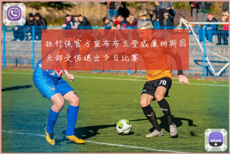 独行侠官方宣布布兰登威廉姆斯因头部受伤退出今日比赛