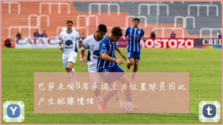 巴萨未向B席承诺主力位置球员因此产生犹豫情绪